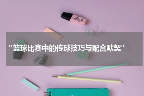  "篮球比赛中的传球技巧与配合默契"