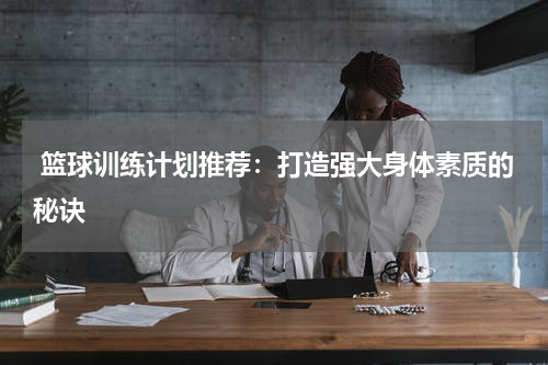  篮球训练计划推荐：打造强大身体素质的秘诀