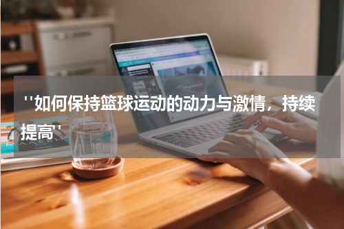  "如何保持篮球运动的动力与激情，持续提高"