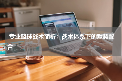  专业篮球战术简析：战术体系下的默契配合