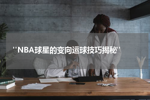  "NBA球星的变向运球技巧揭秘"