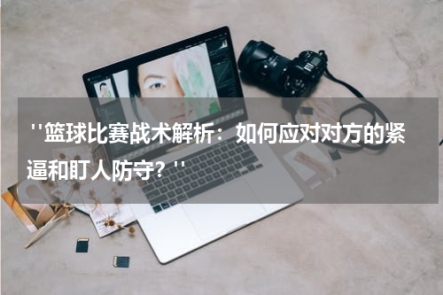  "篮球比赛战术解析：如何应对对方的紧逼和盯人防守？"
