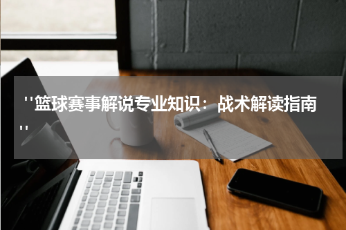  "篮球赛事解说专业知识：战术解读指南"