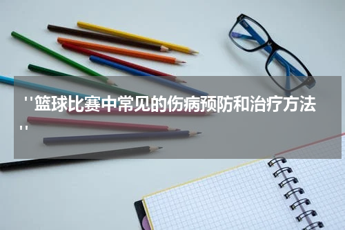  "篮球比赛中常见的伤病预防和治疗方法"