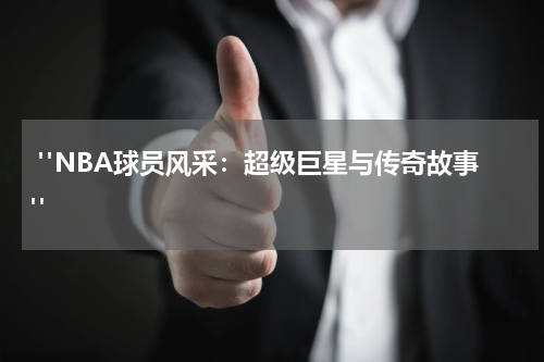  "NBA球员风采：超级巨星与传奇故事"
