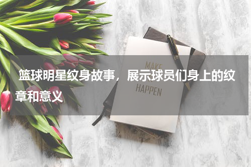  篮球明星纹身故事，展示球员们身上的纹章和意义