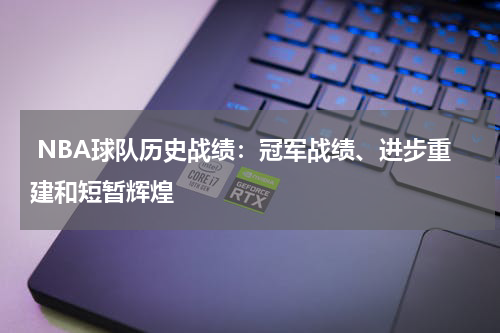  NBA球队历史战绩：冠军战绩、进步重建和短暂辉煌