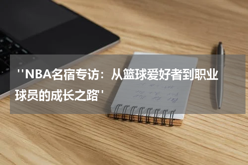  "NBA名宿专访：从篮球爱好者到职业球员的成长之路"