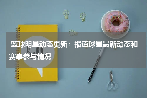  篮球明星动态更新：报道球星最新动态和赛事参与情况