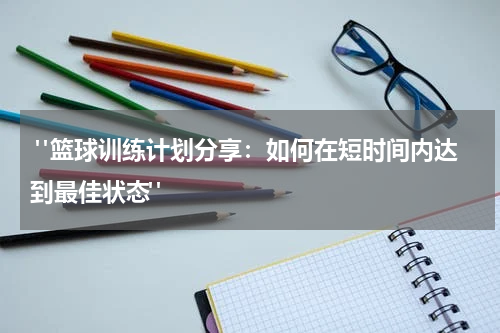  "篮球训练计划分享：如何在短时间内达到最佳状态"