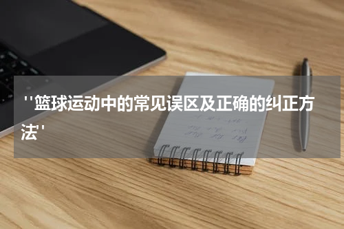  "篮球运动中的常见误区及正确的纠正方法"