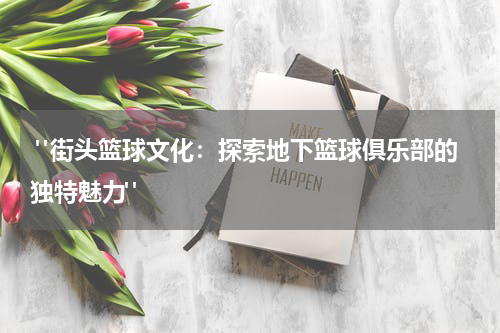  "街头篮球文化：探索地下篮球俱乐部的独特魅力"