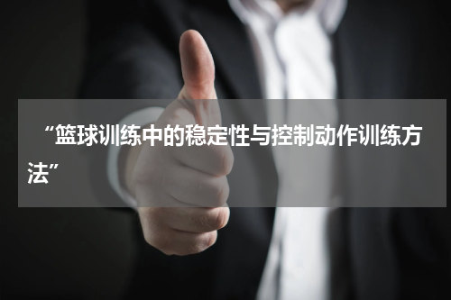  “篮球训练中的稳定性与控制动作训练方法”