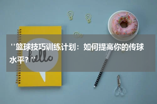  "篮球技巧训练计划：如何提高你的传球水平？"