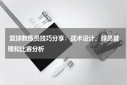  篮球教练员技巧分享：战术设计、球员管理和比赛分析