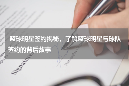  篮球明星签约揭秘，了解篮球明星与球队签约的背后故事