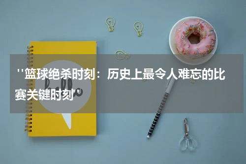  "篮球绝杀时刻：历史上最令人难忘的比赛关键时刻"