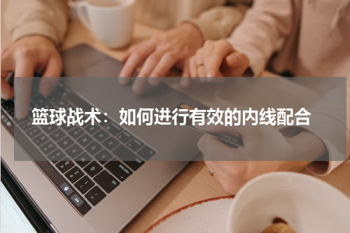  篮球战术：如何进行有效的内线配合