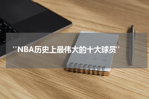 "NBA历史上最伟大的十大球员"
