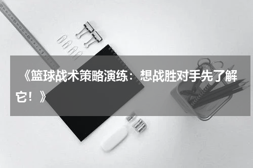  《篮球战术策略演练：想战胜对手先了解它！》
