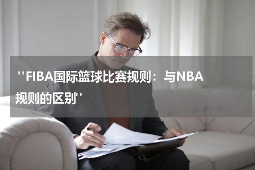  "FIBA国际篮球比赛规则：与NBA规则的区别"