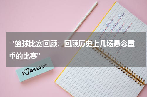  "篮球比赛回顾：回顾历史上几场悬念重重的比赛"