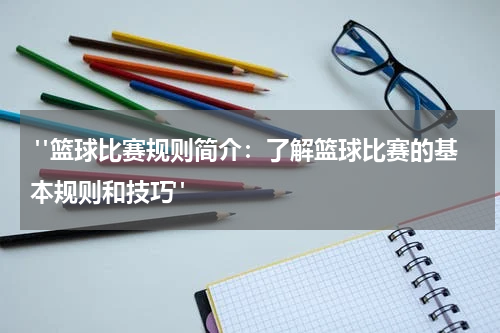  "篮球比赛规则简介：了解篮球比赛的基本规则和技巧"