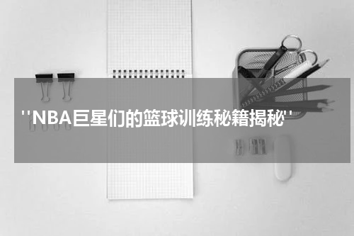 "NBA巨星们的篮球训练秘籍揭秘"