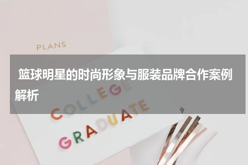  篮球明星的时尚形象与服装品牌合作案例解析