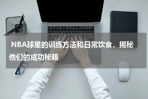  NBA球星的训练方法和日常饮食，揭秘他们的成功秘籍