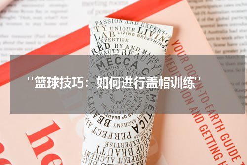  "篮球技巧：如何进行盖帽训练"