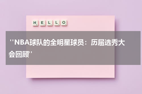 "NBA球队的全明星球员：历届选秀大会回顾"