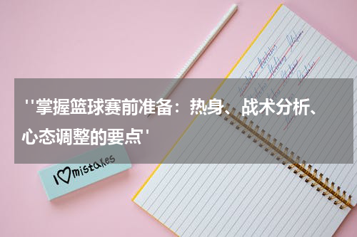  "掌握篮球赛前准备：热身、战术分析、心态调整的要点"