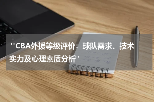 "CBA外援等级评价：球队需求、技术实力及心理素质分析"