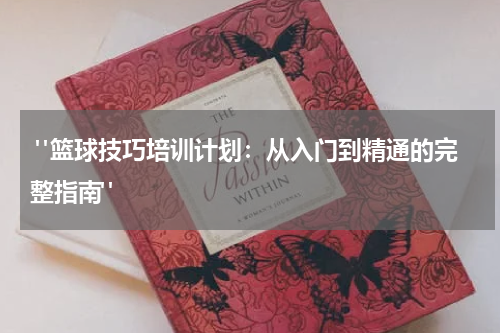  "篮球技巧培训计划：从入门到精通的完整指南" 