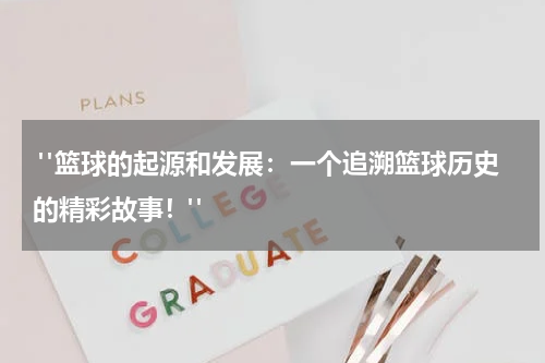  "篮球的起源和发展：一个追溯篮球历史的精彩故事！"