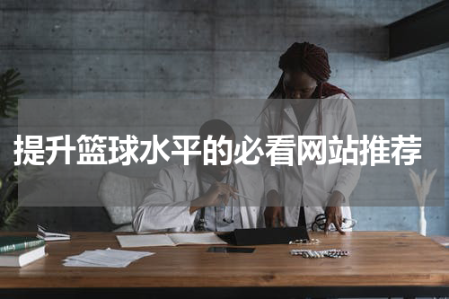  提升篮球水平的必看网站推荐
