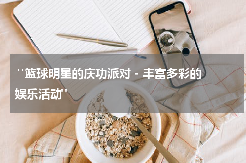  "篮球明星的庆功派对 - 丰富多彩的娱乐活动"