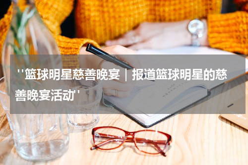  "篮球明星慈善晚宴｜报道篮球明星的慈善晚宴活动"