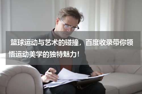  篮球运动与艺术的碰撞，百度收录带你领悟运动美学的独特魅力！