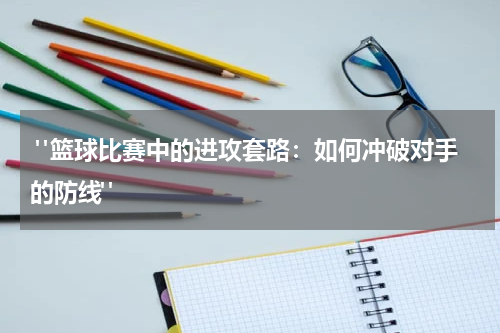  "篮球比赛中的进攻套路：如何冲破对手的防线"