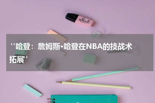  "哈登：詹姆斯·哈登在NBA的技战术拓展"
