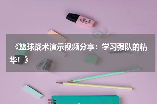  《篮球战术演示视频分享：学习强队的精华！》