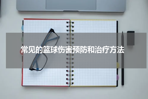  常见的篮球伤害预防和治疗方法