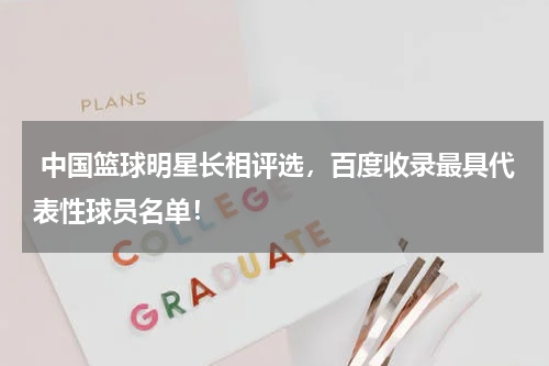  中国篮球明星长相评选，百度收录最具代表性球员名单！