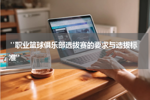  "职业篮球俱乐部选拔赛的要求与选拔标准"