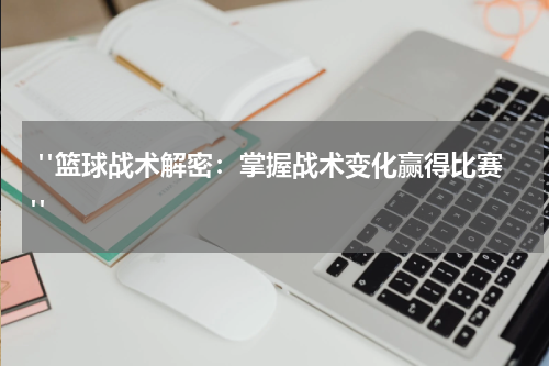  "篮球战术解密：掌握战术变化赢得比赛"