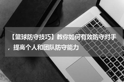  【篮球防守技巧】教你如何有效防守对手，提高个人和团队防守能力