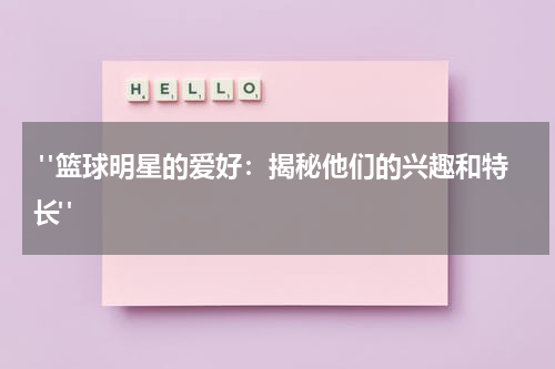  "篮球明星的爱好：揭秘他们的兴趣和特长"