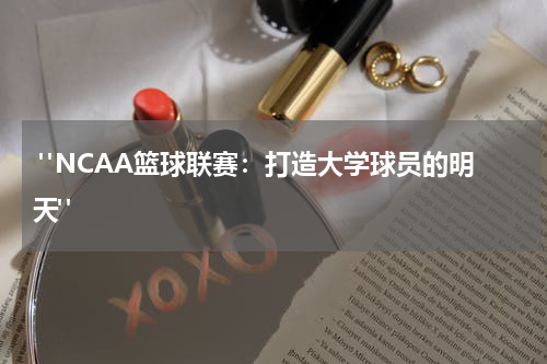  "NCAA篮球联赛：打造大学球员的明天"
